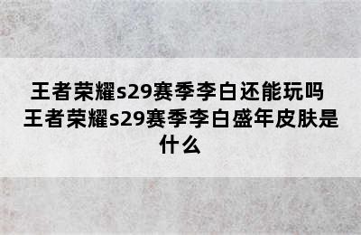 王者荣耀s29赛季李白还能玩吗 王者荣耀s29赛季李白盛年皮肤是什么